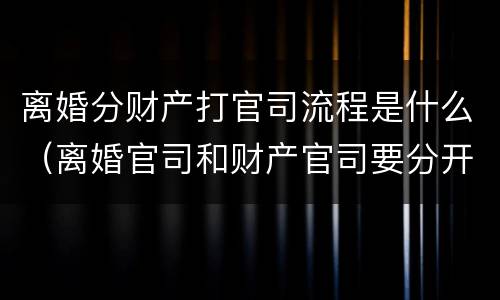 离婚分财产打官司流程是什么（离婚官司和财产官司要分开打吗）