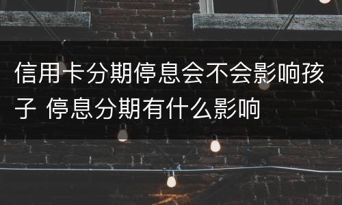 信用卡分期停息会不会影响孩子 停息分期有什么影响