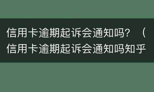 信用卡逾期起诉会通知吗？（信用卡逾期起诉会通知吗知乎）
