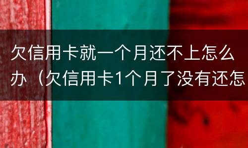 欠信用卡就一个月还不上怎么办（欠信用卡1个月了没有还怎么办）