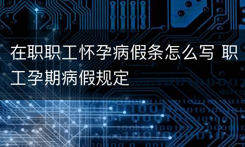在职职工怀孕病假条怎么写 职工孕期病假规定
