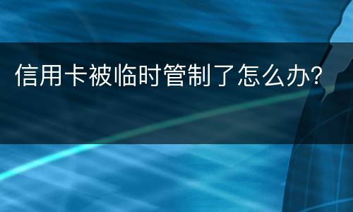 信用卡被临时管制了怎么办？