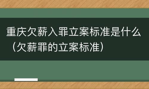 重庆欠薪入罪立案标准是什么（欠薪罪的立案标准）
