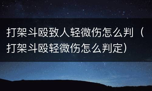 打架斗殴致人轻微伤怎么判（打架斗殴轻微伤怎么判定）