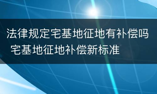 法律规定宅基地征地有补偿吗 宅基地征地补偿新标准