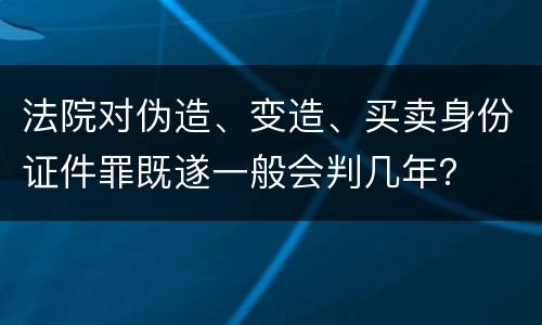 法院对伪造、变造、买卖身份证件罪既遂一般会判几年？