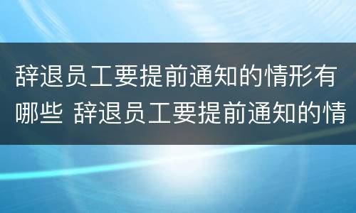 辞退员工要提前通知的情形有哪些 辞退员工要提前通知的情形有哪些规定