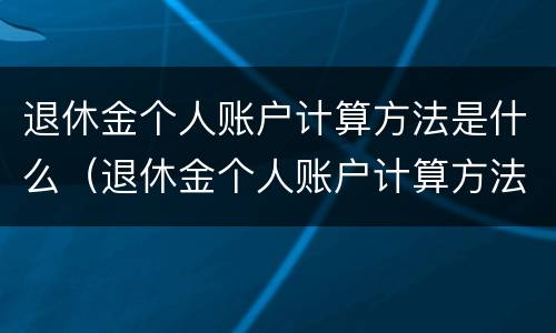 退休金个人账户计算方法是什么（退休金个人账户计算方法是什么意思）