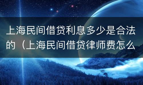上海民间借贷利息多少是合法的（上海民间借贷律师费怎么算）