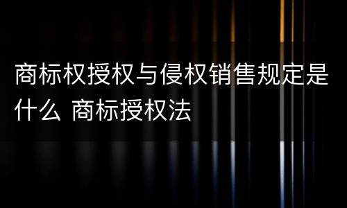 商标权授权与侵权销售规定是什么 商标授权法