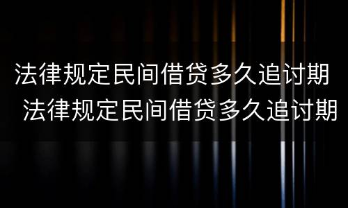 法律规定民间借贷多久追讨期 法律规定民间借贷多久追讨期限最长