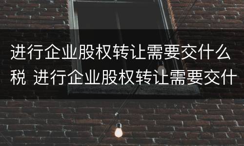 进行企业股权转让需要交什么税 进行企业股权转让需要交什么税种