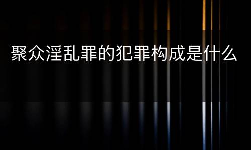 聚众淫乱罪的犯罪构成是什么