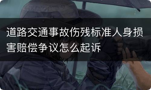 道路交通事故伤残标准人身损害赔偿争议怎么起诉