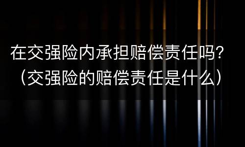 在交强险内承担赔偿责任吗？（交强险的赔偿责任是什么）