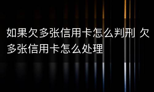 如果欠多张信用卡怎么判刑 欠多张信用卡怎么处理