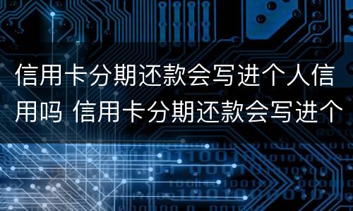 信用卡分期还款会写进个人信用吗 信用卡分期还款会写进个人信用吗