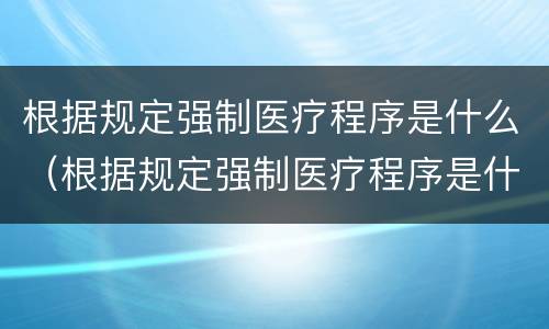 根据规定强制医疗程序是什么（根据规定强制医疗程序是什么法律）
