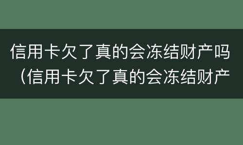 信用卡欠了真的会冻结财产吗（信用卡欠了真的会冻结财产吗知乎）
