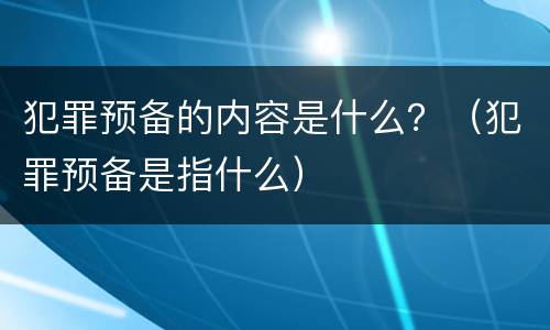 犯罪预备的内容是什么？（犯罪预备是指什么）
