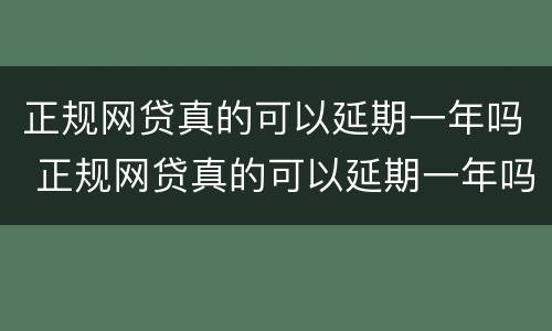 正规网贷真的可以延期一年吗 正规网贷真的可以延期一年吗知乎
