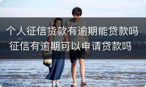 个人征信贷款有逾期能贷款吗 征信有逾期可以申请贷款吗