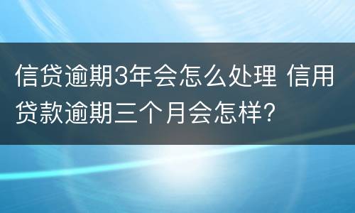信贷逾期3年会怎么处理 信用贷款逾期三个月会怎样?
