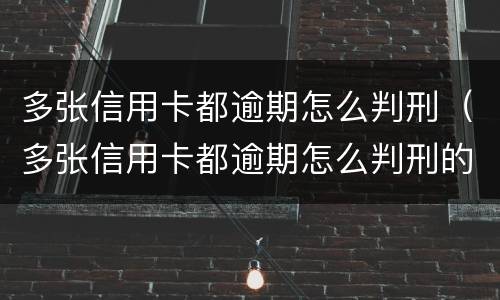 多张信用卡都逾期怎么判刑（多张信用卡都逾期怎么判刑的）