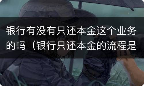 银行有没有只还本金这个业务的吗（银行只还本金的流程是什么样）