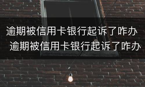 逾期被信用卡银行起诉了咋办 逾期被信用卡银行起诉了咋办啊