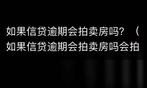 如果信贷逾期会拍卖房吗？（如果信贷逾期会拍卖房吗会拍卖吗）