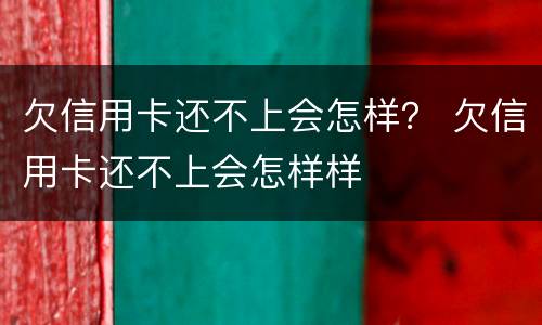 欠信用卡还不上会怎样？ 欠信用卡还不上会怎样样