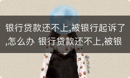 银行贷款还不上,被银行起诉了,怎么办 银行贷款还不上,被银行起诉了,怎么办,而且本人还买车?