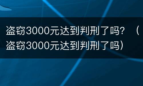 盗窃3000元达到判刑了吗？（盗窃3000元达到判刑了吗）