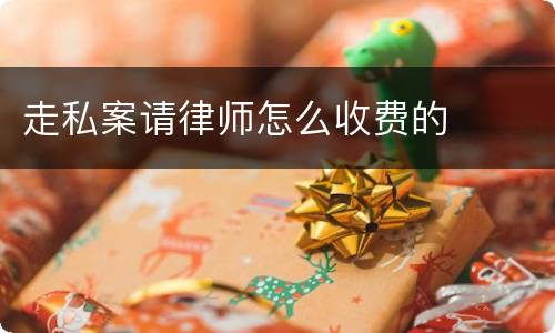走私案请律师怎么收费的