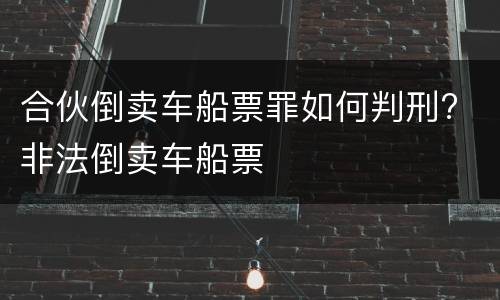 合伙倒卖车船票罪如何判刑? 非法倒卖车船票