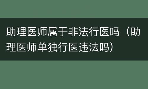 助理医师属于非法行医吗（助理医师单独行医违法吗）