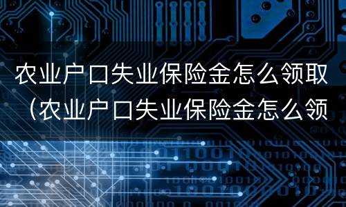 农业户口失业保险金怎么领取（农业户口失业保险金怎么领取不了）