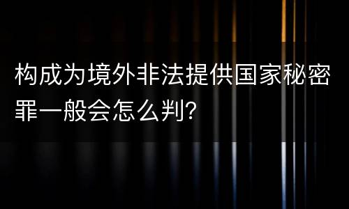 构成为境外非法提供国家秘密罪一般会怎么判？