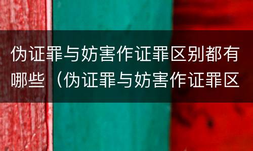 伪证罪与妨害作证罪区别都有哪些（伪证罪与妨害作证罪区别都有哪些呢）