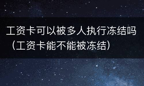 工资卡可以被多人执行冻结吗（工资卡能不能被冻结）