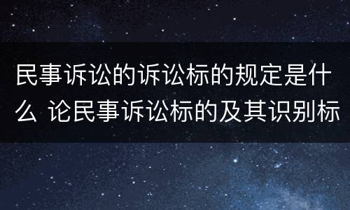 民事诉讼的诉讼标的规定是什么 论民事诉讼标的及其识别标准