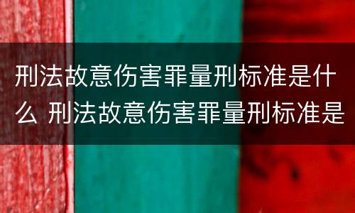 刑法故意伤害罪量刑标准是什么 刑法故意伤害罪量刑标准是什么意思