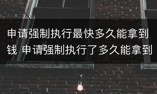 申请强制执行最快多久能拿到钱 申请强制执行了多久能拿到钱