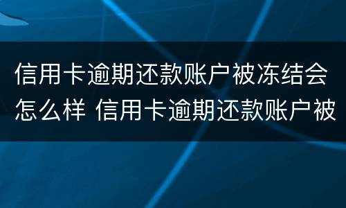 信用卡逾期还款账户被冻结会怎么样 信用卡逾期还款账户被冻结会怎么样吗