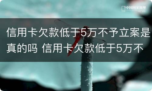 信用卡欠款低于5万不予立案是真的吗 信用卡欠款低于5万不予立案是真的吗为什么