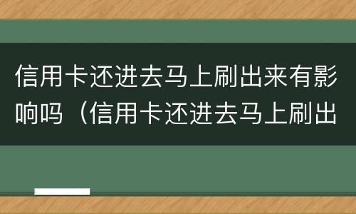 信用卡还进去马上刷出来有影响吗（信用卡还进去马上刷出来有影响吗）