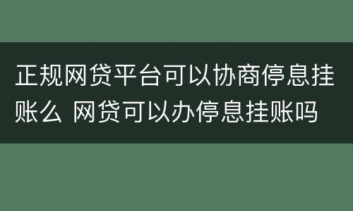 正规网贷平台可以协商停息挂账么 网贷可以办停息挂账吗