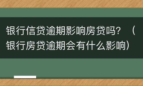 银行信贷逾期影响房贷吗？（银行房贷逾期会有什么影响）