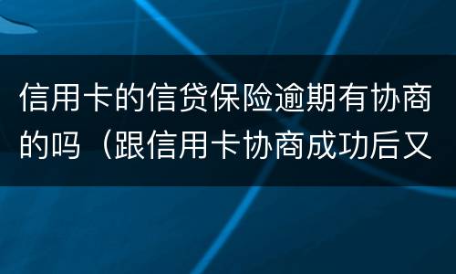 信用卡的信贷保险逾期有协商的吗（跟信用卡协商成功后又逾期了）